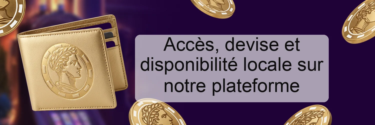 Accès, devise et disponibilité locale sur notre plateforme